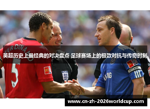 英超历史上最经典的对决盘点 足球赛场上的极致对抗与传奇时刻 英超历史上最经典的对决盘点 足球赛场上的极致对抗与传奇时刻
