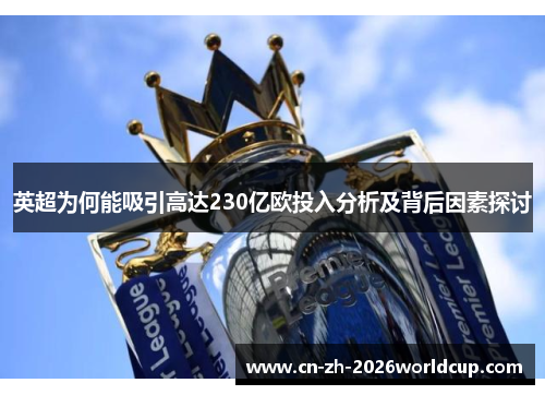 英超为何能吸引高达230亿欧投入分析及背后因素探讨 英超为何能吸引高达230亿欧投入分析及背后因素探讨