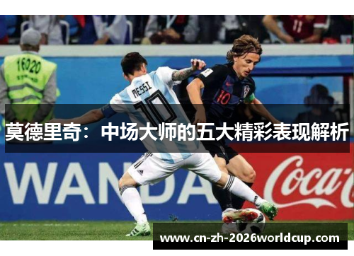 莫德里奇：中场大师的五大精彩表现解析