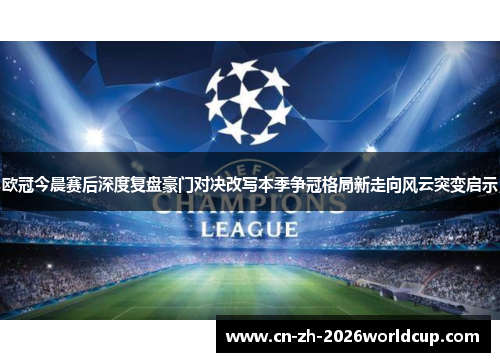 欧冠今晨赛后深度复盘豪门对决改写本季争冠格局新走向风云突变启示