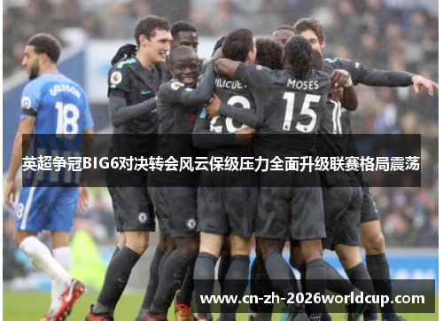 英超争冠BIG6对决转会风云保级压力全面升级联赛格局震荡