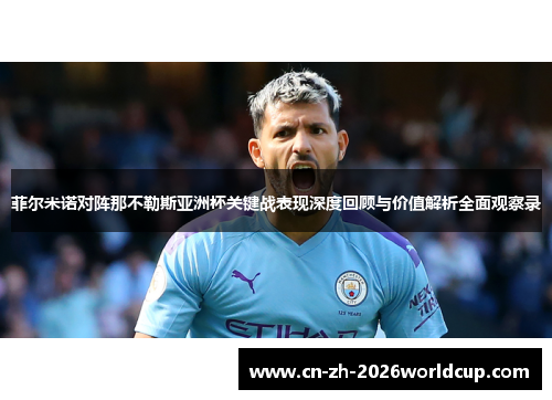 菲尔米诺对阵那不勒斯亚洲杯关键战表现深度回顾与价值解析全面观察录