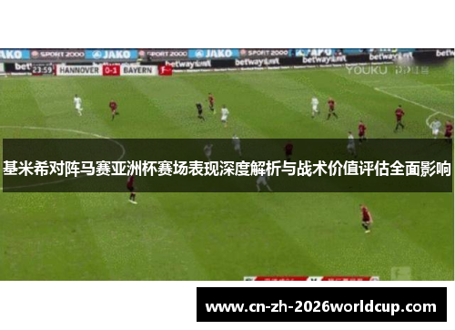 基米希对阵马赛亚洲杯赛场表现深度解析与战术价值评估全面影响