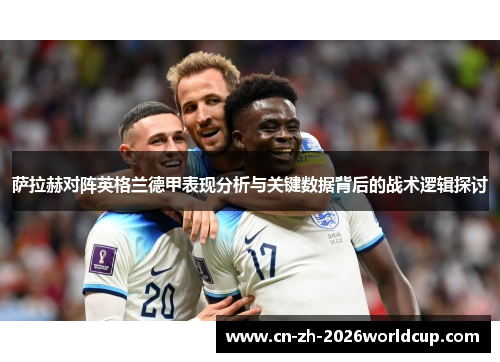 萨拉赫对阵英格兰德甲表现分析与关键数据背后的战术逻辑探讨