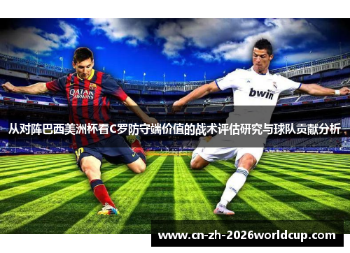 从对阵巴西美洲杯看C罗防守端价值的战术评估研究与球队贡献分析