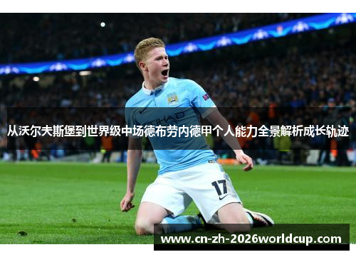 从沃尔夫斯堡到世界级中场德布劳内德甲个人能力全景解析成长轨迹