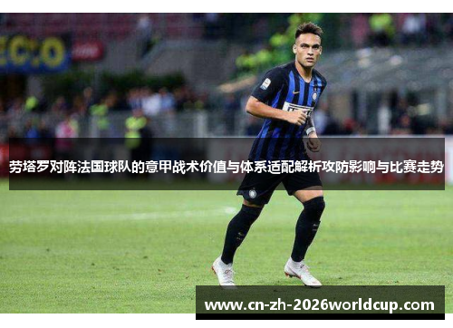 劳塔罗对阵法国球队的意甲战术价值与体系适配解析攻防影响与比赛走势