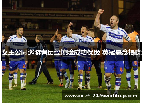 女王公园巡游者历经惊险成功保级 英冠悬念揭晓