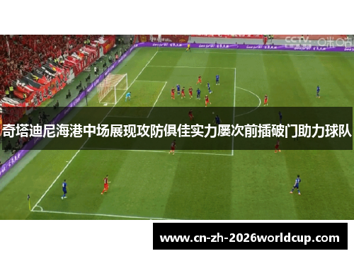 奇塔迪尼海港中场展现攻防俱佳实力屡次前插破门助力球队