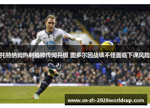 托特纳姆热刺换帅传闻升级 图多尔因战绩不佳面临下课风险