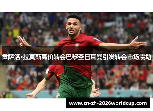 贡萨洛·拉莫斯高价转会巴黎圣日耳曼引发转会市场震动