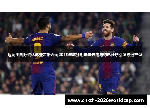 迈阿密国际确认苏亚雷斯合同2025年底到期未来去向与球队计划引发球迷热议