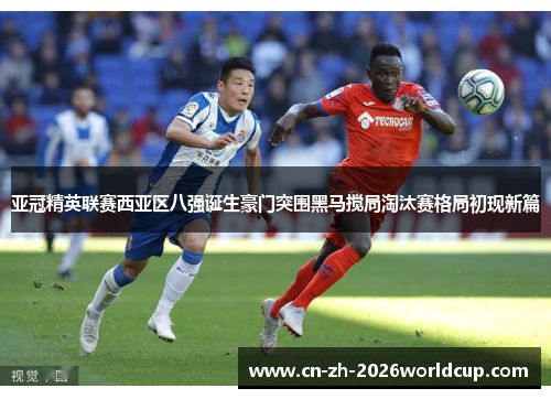 亚冠精英联赛西亚区八强诞生豪门突围黑马搅局淘汰赛格局初现新篇
