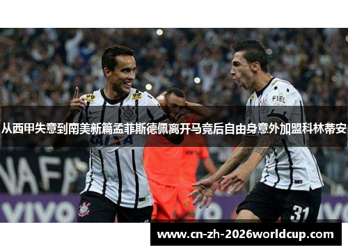 从西甲失意到南美新篇孟菲斯德佩离开马竞后自由身意外加盟科林蒂安