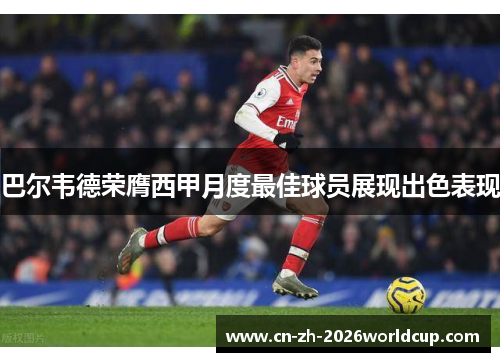 巴尔韦德荣膺西甲月度最佳球员展现出色表现