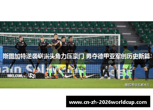 斯图加特逆袭崭露头角力压豪门 勇夺德甲亚军创历史新篇