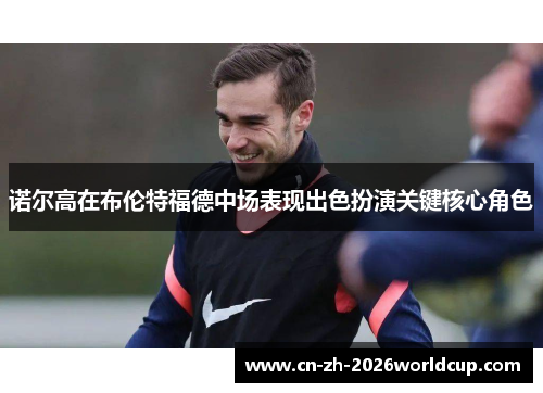 诺尔高在布伦特福德中场表现出色扮演关键核心角色 诺尔高在布伦特福德中场表现出色扮演关键核心角色