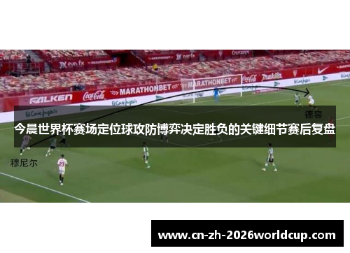 今晨世界杯赛场定位球攻防博弈决定胜负的关键细节赛后复盘 今晨世界杯赛场定位球攻防博弈决定胜负的关键细节赛后复盘