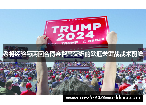 老将经验与两回合博弈智慧交织的欧冠关键战战术前瞻