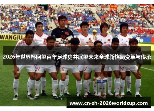 2026年世界杯回望百年足球史并展望未来全球新格局变革与传承 2026年世界杯回望百年足球史并展望未来全球新格局变革与传承
