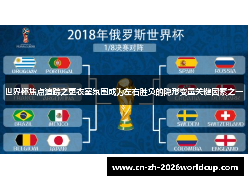 世界杯焦点追踪之更衣室氛围成为左右胜负的隐形变量关键因素之一 世界杯焦点追踪之更衣室氛围成为左右胜负的隐形变量关键因素之一