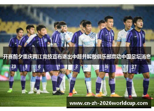 开赛前夕重庆两江竞技宣布退出中超并解散俱乐部震动中国足坛消息