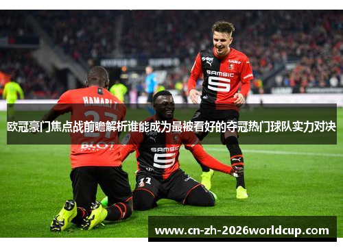 欧冠豪门焦点战前瞻解析谁能成为最被看好的夺冠热门球队实力对决