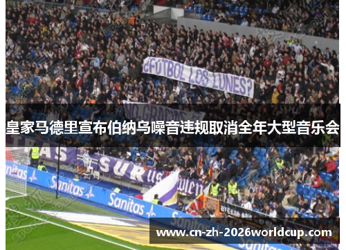 皇家马德里宣布伯纳乌噪音违规取消全年大型音乐会 皇家马德里宣布伯纳乌噪音违规取消全年大型音乐会