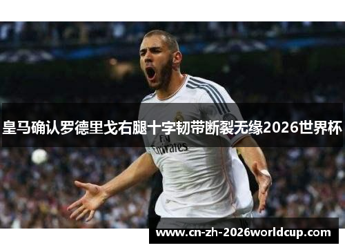 皇马确认罗德里戈右腿十字韧带断裂无缘2026世界杯 皇马确认罗德里戈右腿十字韧带断裂无缘2026世界杯